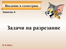Введение в геометрию
Занятие 6
Задачи на разрезание
6 класс