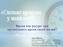 Время как ресурс: как организовать время своей жизни?
Анна Мирцало,
п