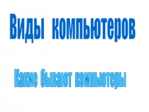 Какие бывают компьютеры
Виды компьютеров