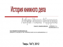 Азбуки Ивана Фёдорова
Работу выполнили : Зайцева Т.А.
Шевченко К.А.
Научный