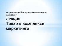 Академический модуль Менеджмент и маркетинг лекция Товар в комплексе
