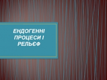 Ендогенні процеси і рельєф