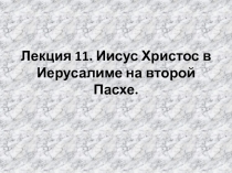 Лекция 11. Иисус Христос в Иерусалиме на второй Пасхе