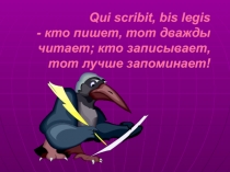 Qui scribit, bis legis - кто пишет, тот дважды читает; кто записывает, тот