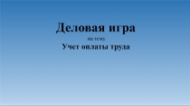 Д ел о вая игра
на те м у
Учет о п л а ты т р у да