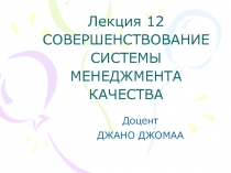 Лекция 12 СОВЕРШЕНСТВОВАНИЕ СИСТЕМЫ МЕНЕДЖМЕНТА КАЧЕСТВА