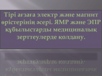 Тірі ағзаға электр және магнит өрістерінің әсері. ЯМР және ЭПР құбылыстарды