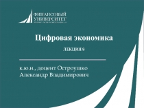 Цифровая экономика
ЛЕКЦИЯ 8
к.ю.н., доцент Остроушко
Александр Владимирович