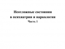 Неотложные состояния
в психиатрии и наркологии
Часть 1