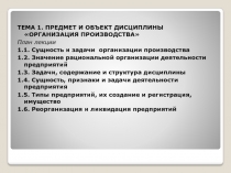 ТЕМА 1. ПРЕДМЕТ И ОБЪЕКТ ДИСЦИПЛИНЫ ОРГАНИЗАЦИЯ ПРОИЗВОДСТВА
План лекции
1.1