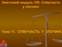 Змістовий модуль VIII. Співучасть у злочині.
Тема 11. СПІВУЧАСТЬ У ЗЛОЧИНІ