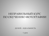 НЕПРАВИЛЬНЫЙ КУРС ПО ОБУЧЕНИЮ ФОТОГРАФИИ