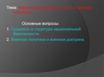 Тема: Национальная безопасность и военная политика.
Основные вопросы:
1