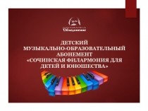 Детский
музыкально-образовательный абонемент
 СОЧИНСКАЯ ФИЛАРМОНИЯ ДЛЯ ДЕТЕЙ И