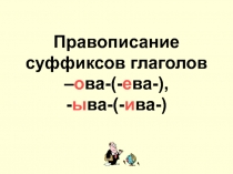 Правописание суффиксов глаголов – о ва-(- е ва-), - ы ва-(- и ва-)