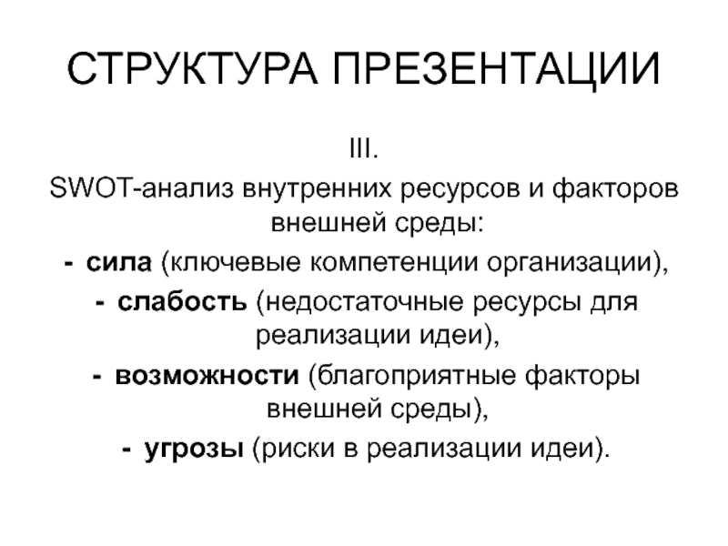 СТРУКТУРА ПРЕЗЕНТАЦИИIII. SWOT-анализ внутренних ресурсов и факторов внешней среды:сила (ключевые компетенции организации),слабость (недостаточные ресурсы для реализации идеи),возможности