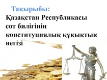 Тақырыбы:
Қазақстан Республикасы сот билігінің конституциялық құқықтық негізі