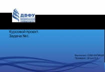 Курсовой проект.
Задача №1
Выполнил: САМ НАПИШИ
Проверил: Штым К.А