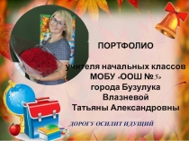 ДОРОГУ ОСИЛИТ ИДУЩИЙ
ПОРТФОЛИО
учителя начальных классов
МОБУ ООШ №5
города