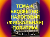 ТЕМА 4. БЮДЖЕТНО-НАЛОГОВАЯ ( ФИСКАЛЬНАЯ) ПОЛИТИКА