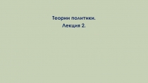 Теории политики.
Лекция 2