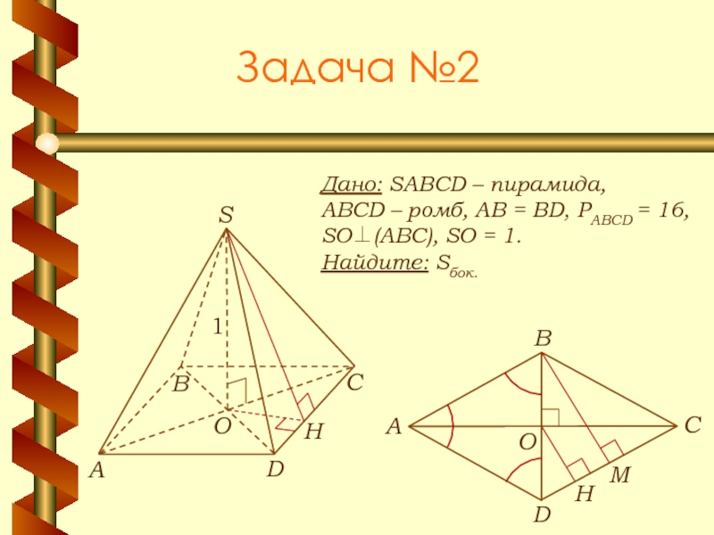 Задача №2Дано: SABCD – пирамида, ABCD – ромб, АВ = BD, РABCD = 16, SO⊥(АВС), SO =