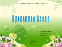 МДОУ Тополёк г. Ершова Саратовской области
К р а с а в и ц а В е с н а
Автор: