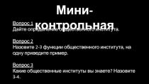 Мини-контрольная
Вопрос 1
Дайте определение общественного института.
Вопрос 2