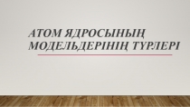 Атом ядросының модельдерінің түрлерІ