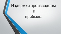 Издержки производства
и
прибыль