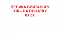 ВЕЛИКА БРИТАНІЯ У ХІХ – НА ПОЧАТКУ ХХ ст
