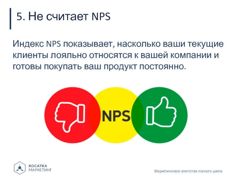 5. Не считает NPSМаркетинговое агентство полного циклаИндекс NPS показывает, насколько ваши текущие клиенты лояльно относятся к вашей