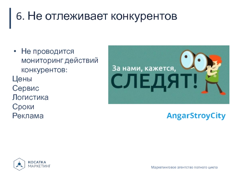 6. Не отлеживает конкурентовМаркетинговое агентство полного циклаНе проводится мониторинг действий конкурентов: ЦеныСервисЛогистикаСрокиРеклама