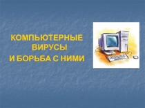 КОМПЬЮТЕРНЫЕ ВИРУСЫ
И БОРЬБА С НИМИ