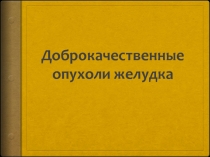Доброкачественные опухоли желудка