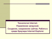 Технология Internet.
Управление загрузкой.
Создание, сохранение сайтов. Работа