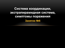Система координации, экстрапирамидная система, симптомы поражения
Занятие №6
