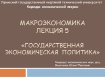 МАКРОЭКОНОМИКА ЛЕКЦИЯ 5  Государственная экономическая политика