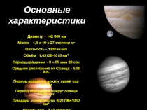 .
Основные характеристики
.
Диаметр - 142 800 км
Масса - 1,9 х 10 в 27 степени