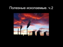 Полезные ископаемые. ч.2
