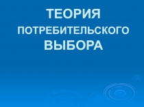 ТЕОРИЯ ПОТРЕБИТЕЛЬСКОГО ВЫБОРА