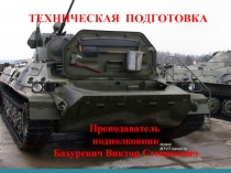ТЕХНИЧЕСКАЯ ПОДГОТОВКА
Преподаватель
подполковник
Бахуревич Виктор Степанович
