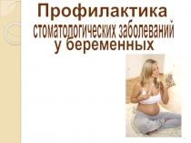 1
Профилактика
стоматологических заболеваний
у беременных