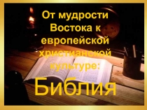 От мудрости Востока к европейской христианской культуре:
Библия