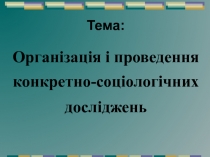 Тема :
Організація і проведення конкретно-соціологічних досліджень