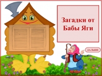 Загадки от
Бабы Яги
ДАЛЬШЕ