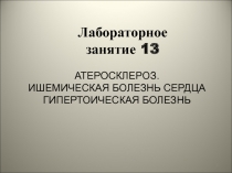1
Лабораторное
занятие 13
Атеросклероз. Ишемическая болезнь