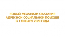 НОВЫЙ МЕХАНИЗМ ОКАЗАНИЯ АДРЕСНОЙ СОЦИАЛЬНОЙ ПОМОЩИ С 1 ЯНВАРЯ 2020 ГОДА