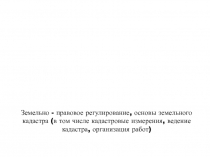 Земельно - правовое регулирование, основы земельного кадастра (в том числе
