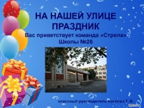 НА НАШЕЙ УЛИЦЕ ПРАЗДНИК
Вас приветствует команда Стрела
Школы №26
классный
